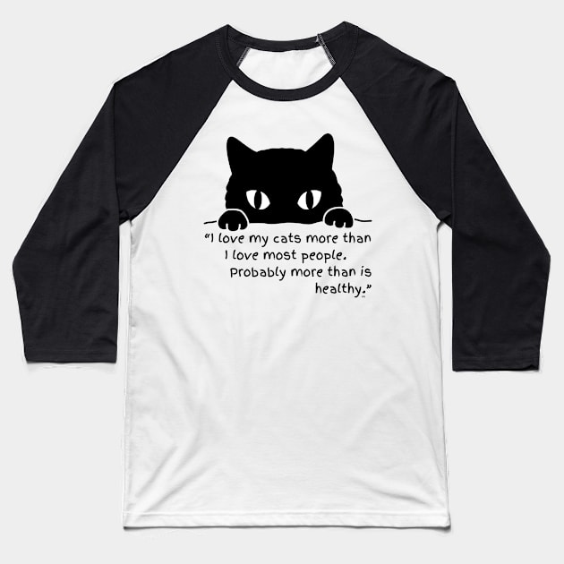 I LOVE MY CATS MORE THAN I LOVE MOST PEOPLE, PROBABLY MORE THAN IS HEALTHY Baseball T-Shirt by Rightshirt